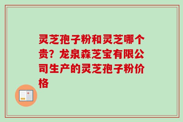 灵芝孢子粉和灵芝哪个贵?龙泉森芝宝有限公司生产的灵芝孢子粉价格 灵芝孢子粉和灵芝哪个贵?龙泉森芝宝有限公司生产的灵芝孢子粉价格