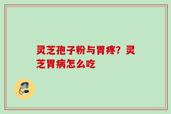 灵芝孢子粉与胃疼？灵芝胃病怎么吃