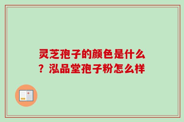 灵芝孢子的颜色是什么？泓品堂孢子粉怎么样