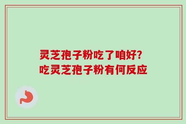 灵芝孢子粉吃了咱好？吃灵芝孢子粉有何反应