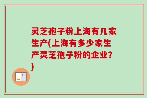灵芝孢子粉上海有几家生产(上海有多少家生产灵芝孢子粉的企业？)