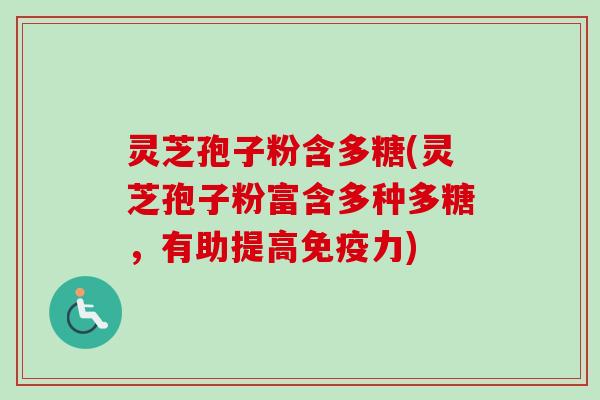 灵芝孢子粉含多糖(灵芝孢子粉富含多种多糖，有助提高免疫力)