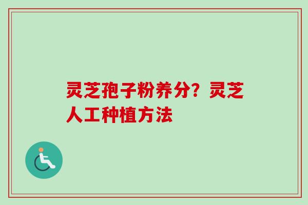 灵芝孢子粉养分？灵芝人工种植方法