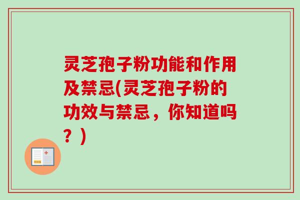 灵芝孢子粉功能和作用及禁忌(灵芝孢子粉的功效与禁忌，你知道吗？)