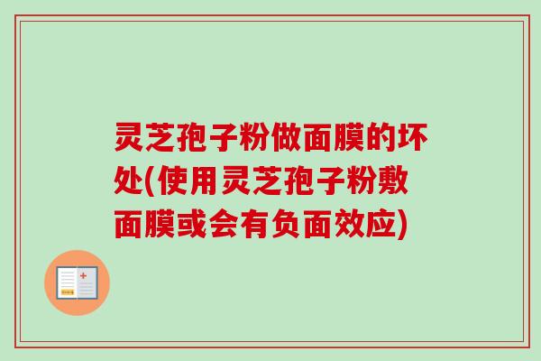 灵芝孢子粉做面膜的坏处(使用灵芝孢子粉敷面膜或会有负面效应)