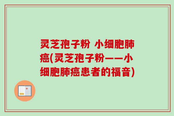灵芝孢子粉 小细胞肺癌(灵芝孢子粉——小细胞肺癌患者的福音)
