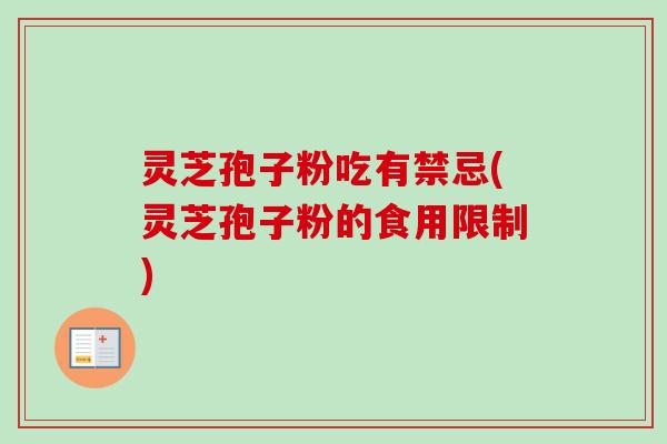 灵芝孢子粉吃有禁忌(灵芝孢子粉的食用限制)
