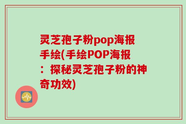 灵芝孢子粉pop海报手绘(手绘POP海报：探秘灵芝孢子粉的神奇功效)