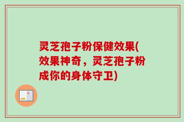 灵芝孢子粉保健效果(效果神奇，灵芝孢子粉成你的身体守卫)
