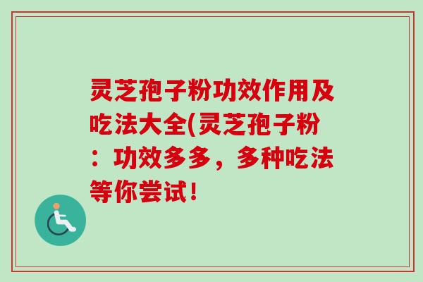 灵芝孢子粉功效作用及吃法大全(灵芝孢子粉：功效多多，多种吃法等你尝试！
