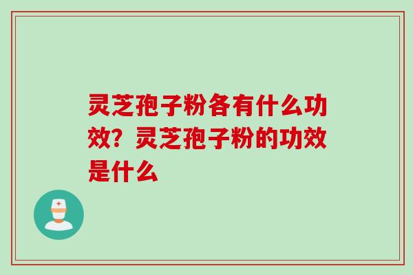 灵芝孢子粉各有什么功效？灵芝孢子粉的功效是什么