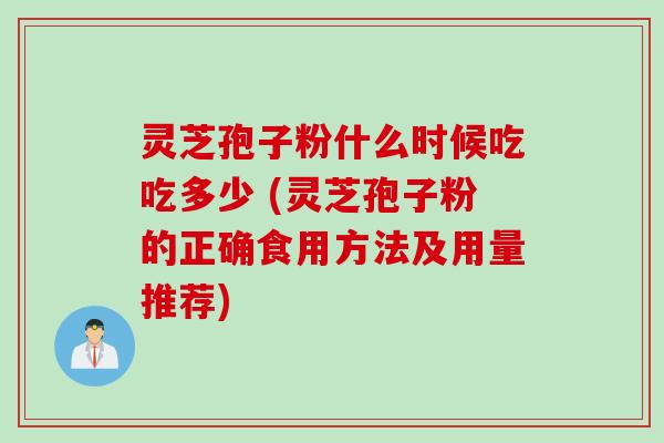 灵芝孢子粉什么时候吃吃多少 (灵芝孢子粉的正确食用方法及用量推荐) 灵芝孢子粉什么时候吃吃多少 (灵芝孢子粉的正确食用方法及用量推荐)