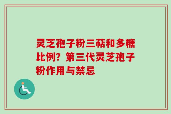 灵芝孢子粉三萜和多糖比例？第三代灵芝孢子粉作用与禁忌