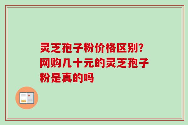 灵芝孢子粉价格区别？网购几十元的灵芝孢子粉是真的吗