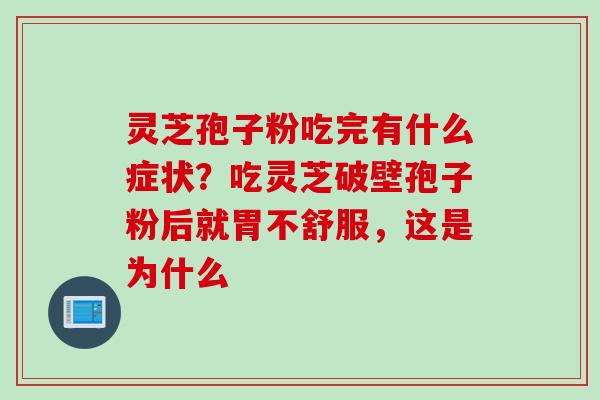 灵芝孢子粉吃完有什么症状？吃灵芝破壁孢子粉后就胃不舒服，这是为什么