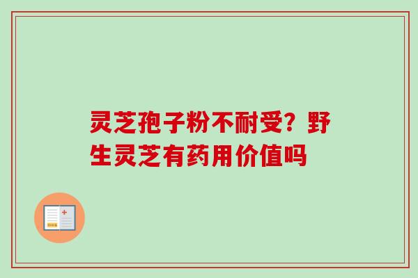 灵芝孢子粉不耐受？野生灵芝有药用价值吗