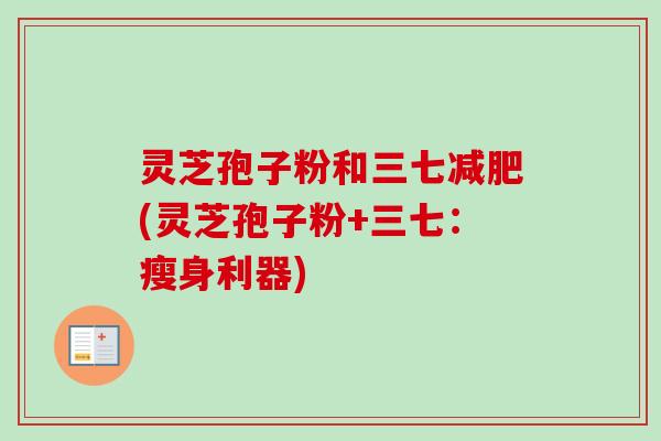 灵芝孢子粉和三七减肥(灵芝孢子粉+三七：瘦身利器)
