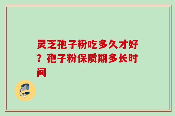 灵芝孢子粉吃多久才好?孢子粉保质期多长时间 灵芝孢子粉吃多久才好?孢子粉保质期多长时间