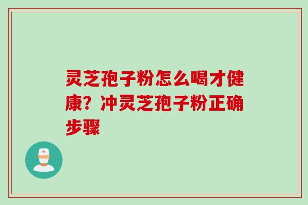 灵芝孢子粉怎么喝才健康？冲灵芝孢子粉正确步骤