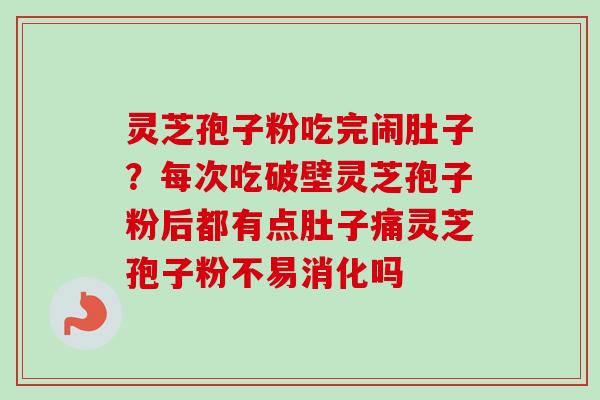灵芝孢子粉吃完闹肚子？每次吃破壁灵芝孢子粉后都有点肚子痛灵芝孢子粉不易消化吗