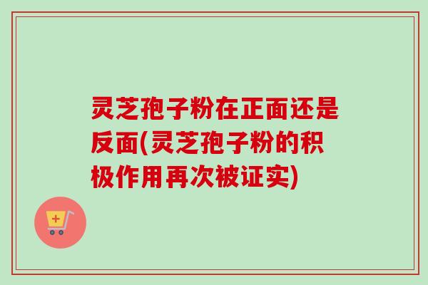 灵芝孢子粉在正面还是反面(灵芝孢子粉的积极作用再次被证实)