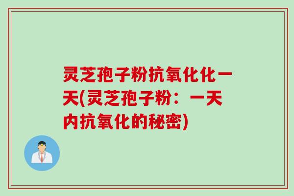 灵芝孢子粉化一天(灵芝孢子粉:一天内的秘密) 灵芝孢子粉化一天(灵芝孢子粉:一天内的秘密)