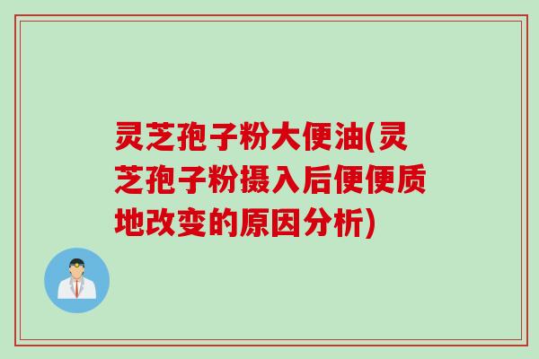 灵芝孢子粉大便油(灵芝孢子粉摄入后便便质地改变的原因分析)