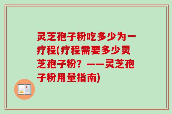 灵芝孢子粉吃多少为一疗程(疗程需要多少灵芝孢子粉？——灵芝孢子粉用量指南)