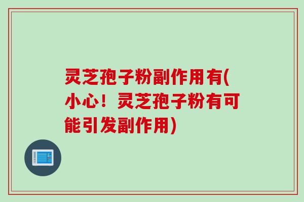 灵芝孢子粉副作用有(小心!灵芝孢子粉有可能引发副作用) 灵芝孢子粉副作用有(小心!灵芝孢子粉有可能引发副作用)
