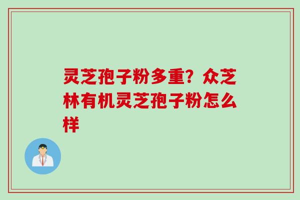 灵芝孢子粉多重？众芝林有机灵芝孢子粉怎么样
