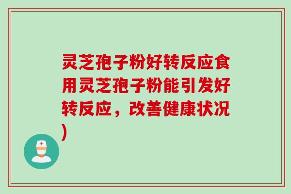 灵芝孢子粉好转反应食用灵芝孢子粉能引发好转反应，改善健康状况)
