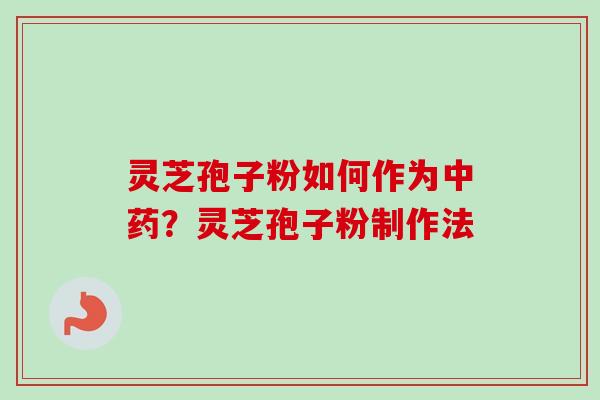 灵芝孢子粉如何作为中药？灵芝孢子粉制作法