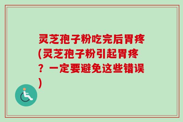 灵芝孢子粉吃完后胃疼(灵芝孢子粉引起胃疼？一定要避免这些错误)