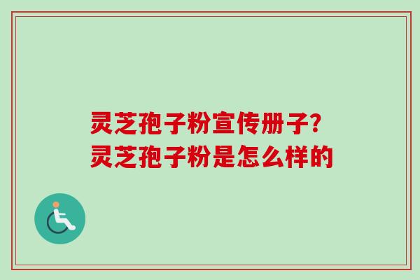 灵芝孢子粉宣传册子？灵芝孢子粉是怎么样的
