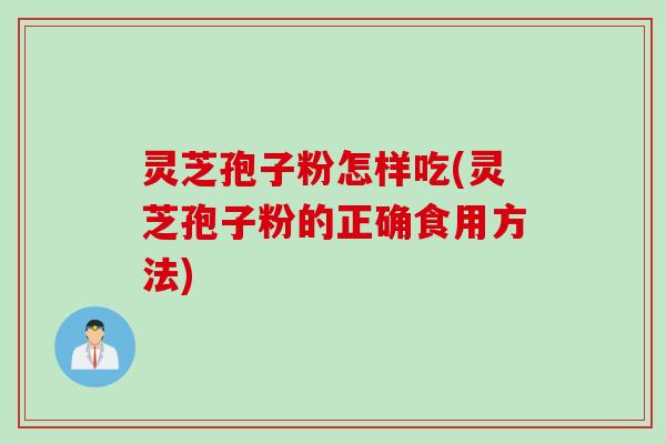 灵芝孢子粉怎样吃(灵芝孢子粉的正确食用方法)
