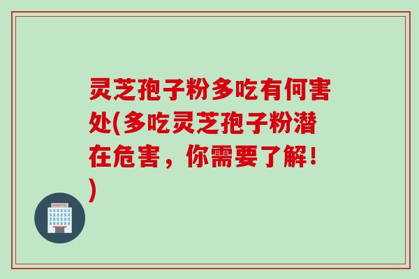 灵芝孢子粉多吃有何害处(多吃灵芝孢子粉潜在危害，你需要了解！)