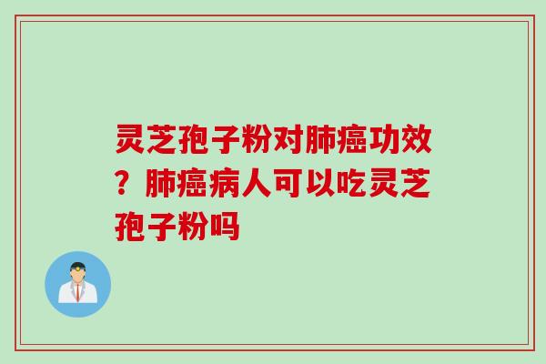 灵芝孢子粉对肺癌功效？肺癌病人可以吃灵芝孢子粉吗