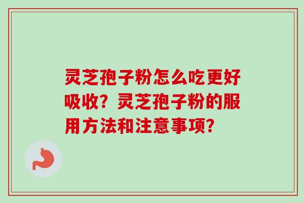 灵芝孢子粉怎么吃更好吸收？灵芝孢子粉的服用方法和注意事项？