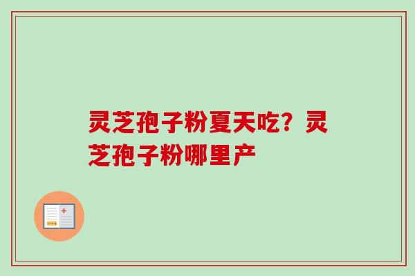 灵芝孢子粉夏天吃？灵芝孢子粉哪里产