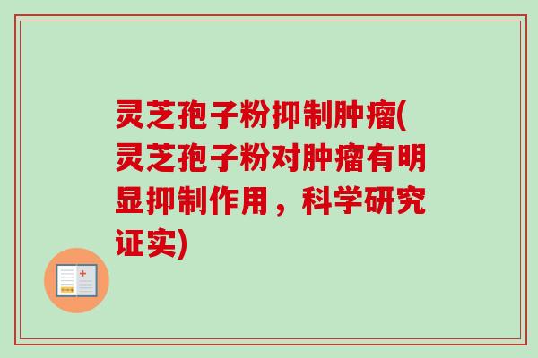 灵芝孢子粉抑制肿瘤(灵芝孢子粉对肿瘤有明显抑制作用，科学研究证实)
