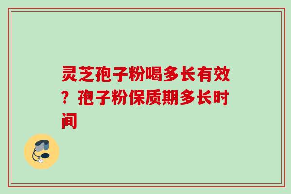 灵芝孢子粉喝多长有效?孢子粉保质期多长时间 灵芝孢子粉喝多长有效?孢子粉保质期多长时间