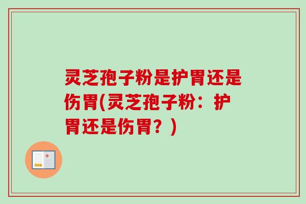灵芝孢子粉是护胃还是伤胃(灵芝孢子粉：护胃还是伤胃？)