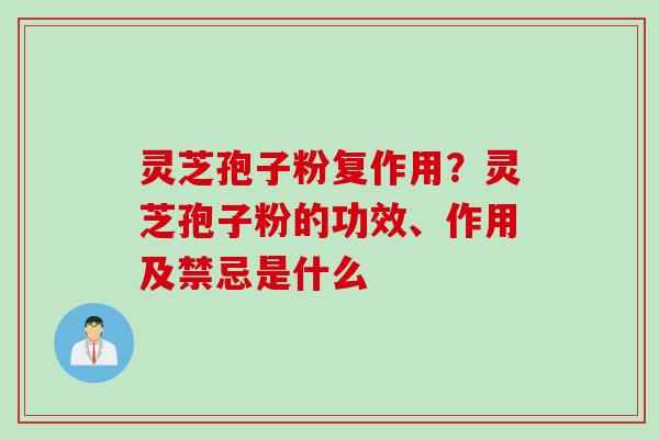 灵芝孢子粉复作用？灵芝孢子粉的功效、作用及禁忌是什么