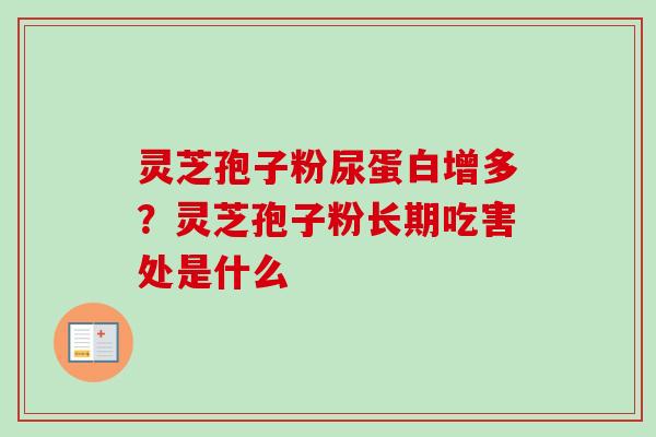 灵芝孢子粉尿蛋白增多？灵芝孢子粉长期吃害处是什么