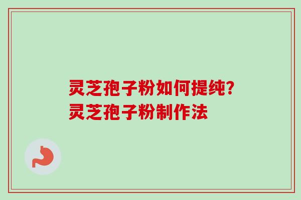 灵芝孢子粉如何提纯？灵芝孢子粉制作法