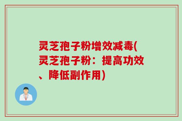 灵芝孢子粉增效减毒(灵芝孢子粉：提高功效、降低副作用)