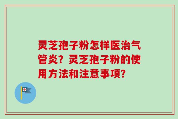 灵芝孢子粉怎样医治气管炎？灵芝孢子粉的使用方法和注意事项？
