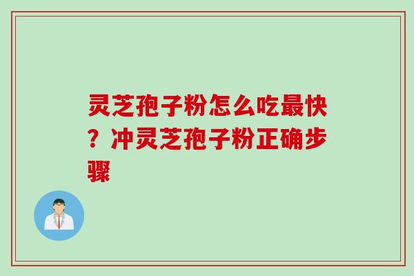 灵芝孢子粉怎么吃最快？冲灵芝孢子粉正确步骤