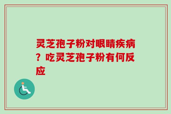 灵芝孢子粉对眼睛疾病？吃灵芝孢子粉有何反应