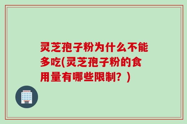灵芝孢子粉为什么不能多吃(灵芝孢子粉的食用量有哪些限制？)